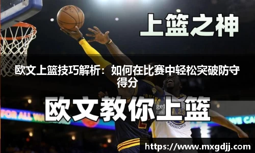 欧文上篮技巧解析：如何在比赛中轻松突破防守得分